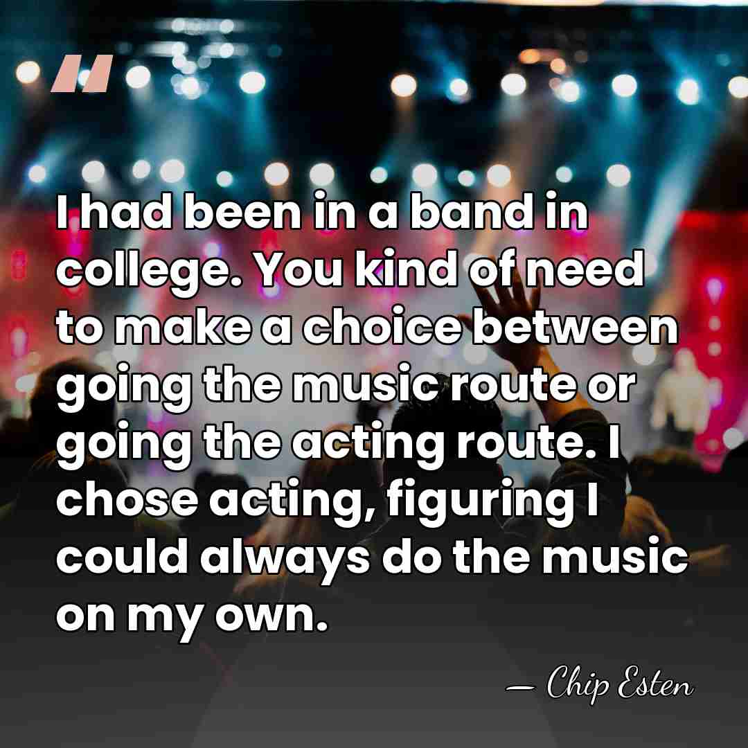 I had been in a band in college. You kind of need&hellip; - Chip Esten