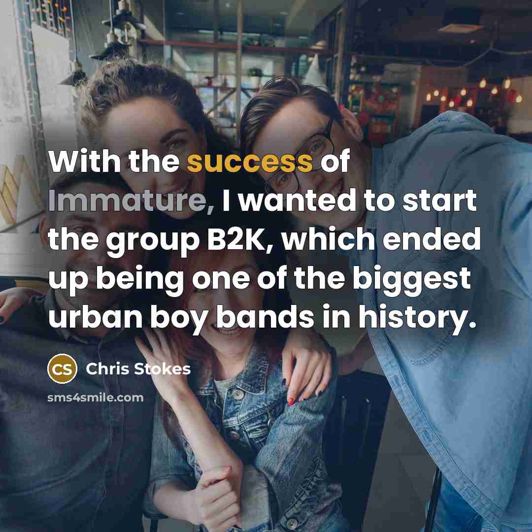 “With the success of Immature, I wanted to start the…” quote by Chris Stokes