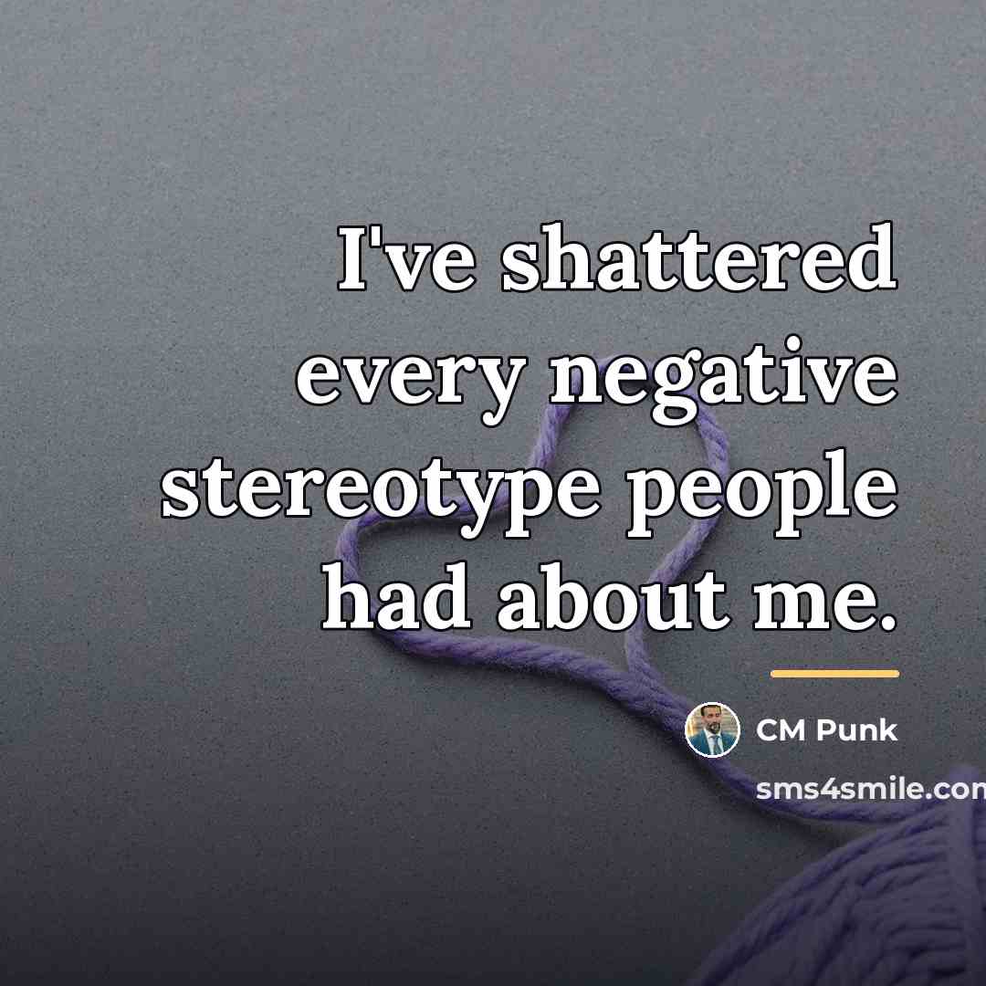 “I've shattered every negative stereotype people had about me.…” quote by CM Punk