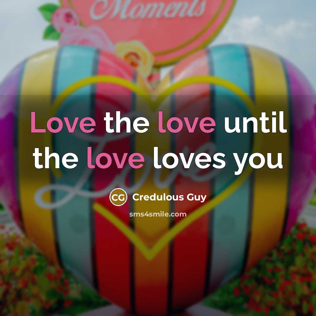 “Love the love until the love loves you…” quote by Credulous Guy