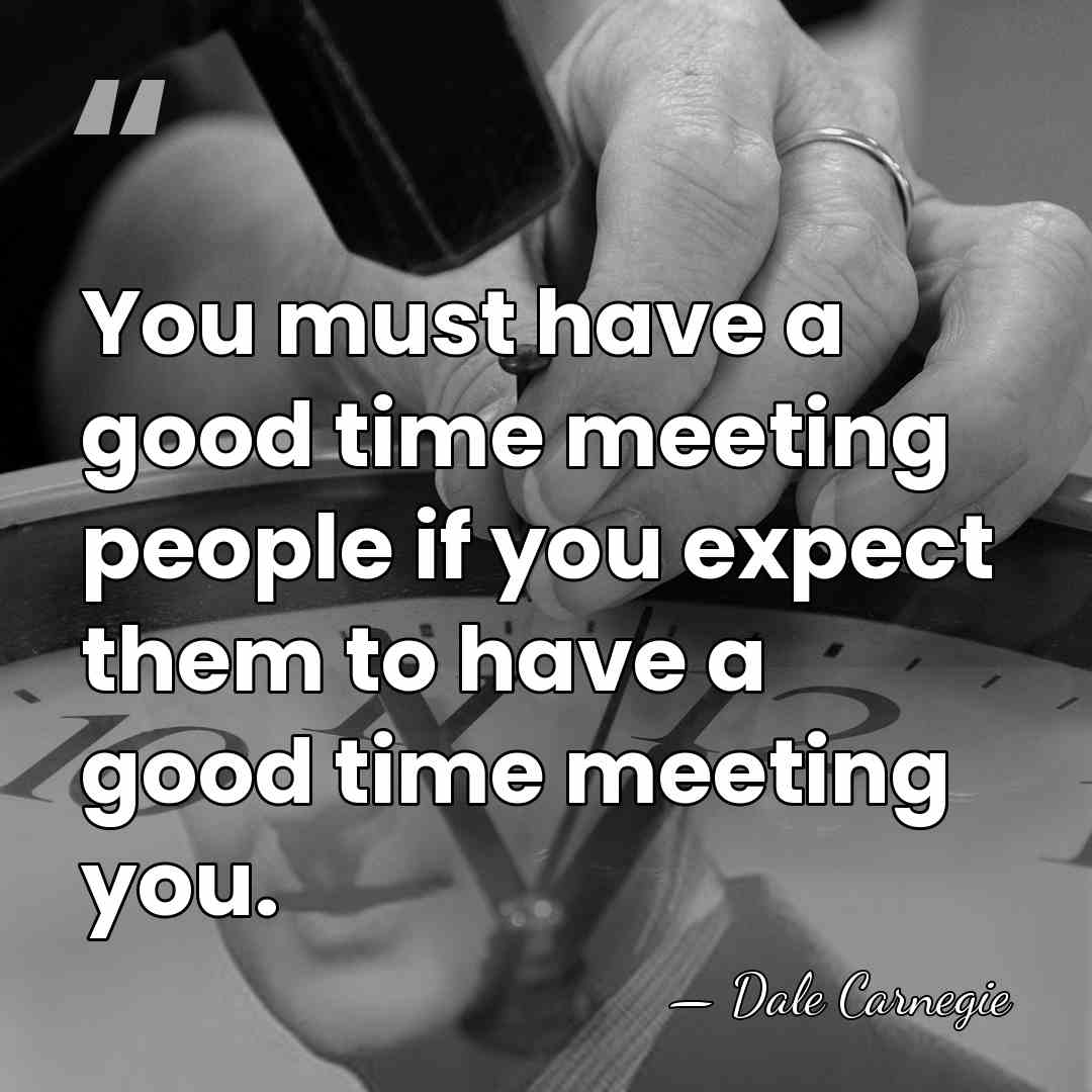You must have a good time meeting people if you expect them&hellip; - Dale Carnegie