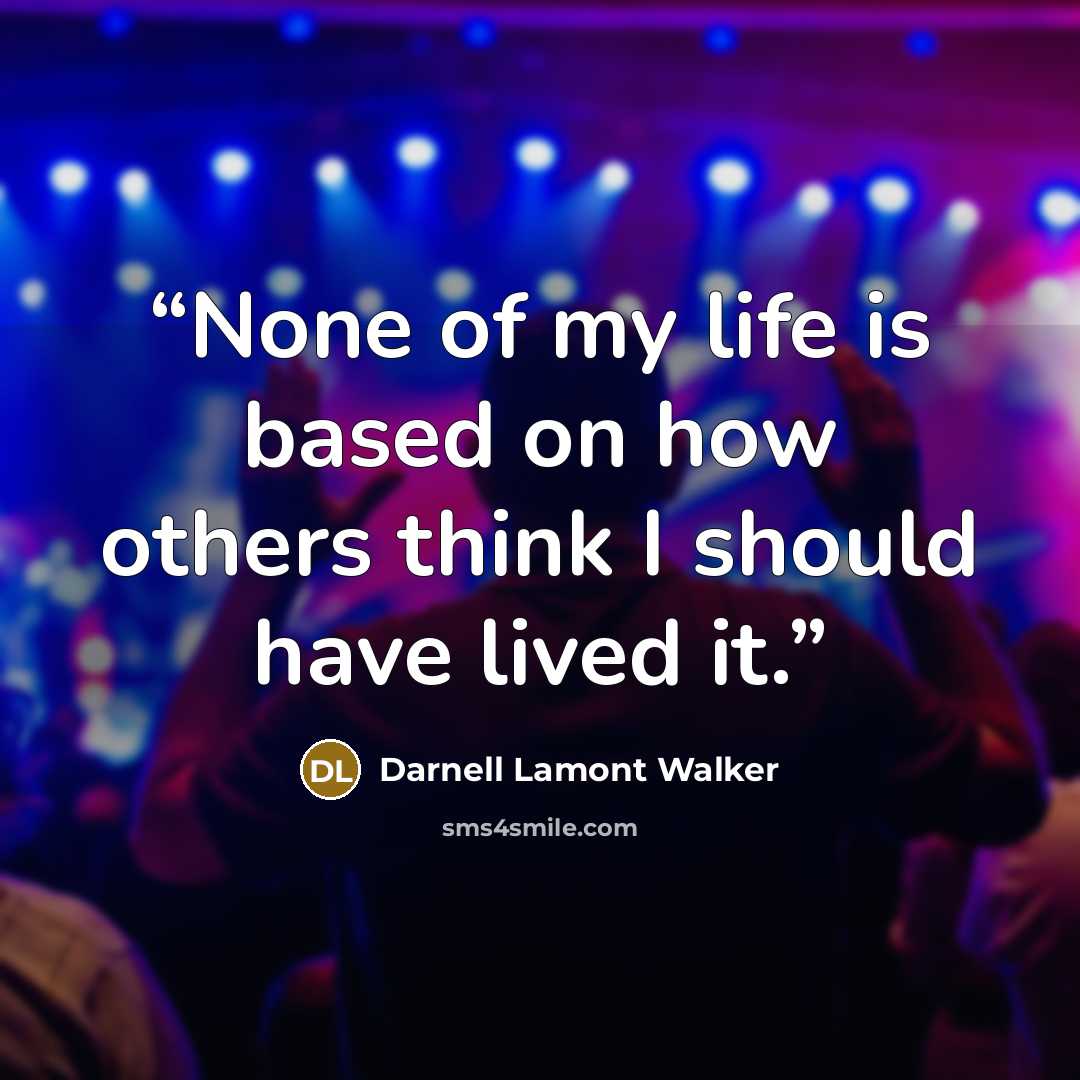 “None of my life is based on how others think I should have lived it.” quote by Darnell Lamont Walker