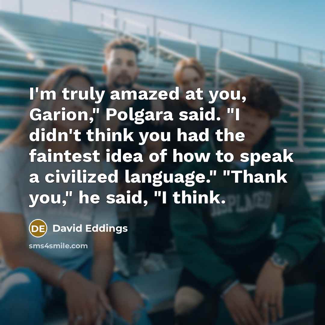 “I'm truly amazed at you, Garion," Polgara said. "I didn't…” quote by David Eddings