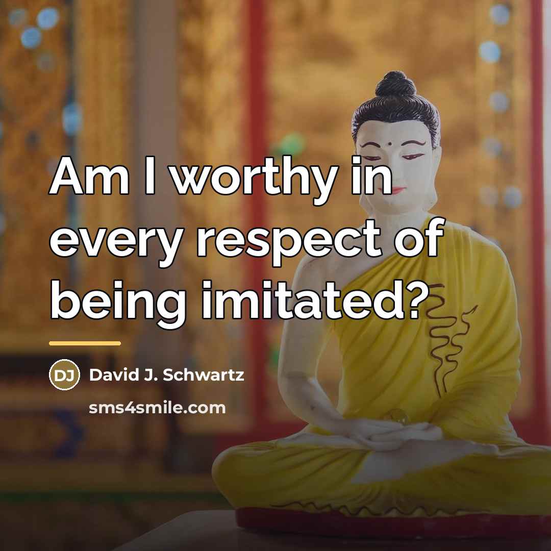 “Am I worthy in every respect of being imitated?…” quote by David J. Schwartz