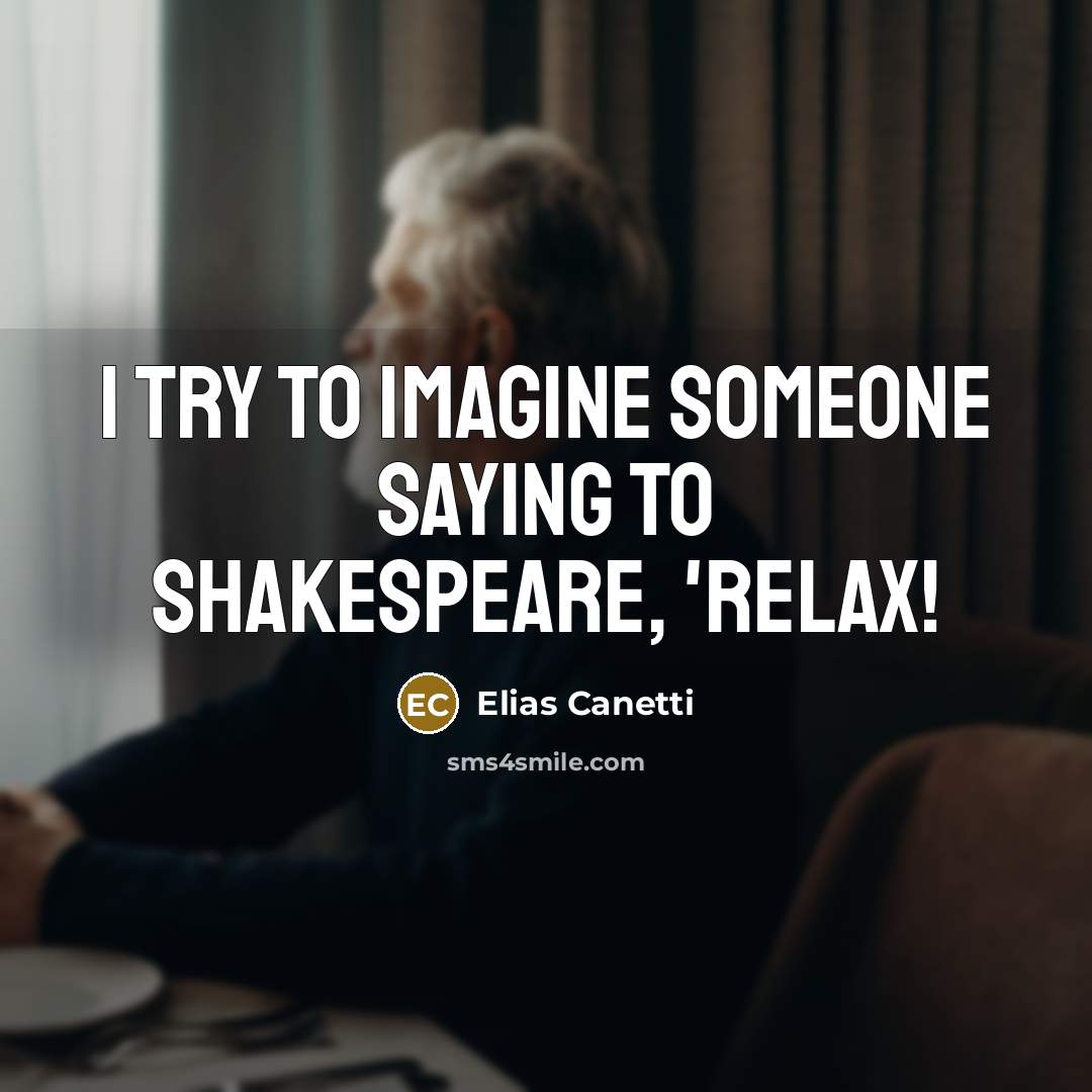 “I try to imagine someone saying to Shakespeare, 'Relax!…” quote by Elias Canetti