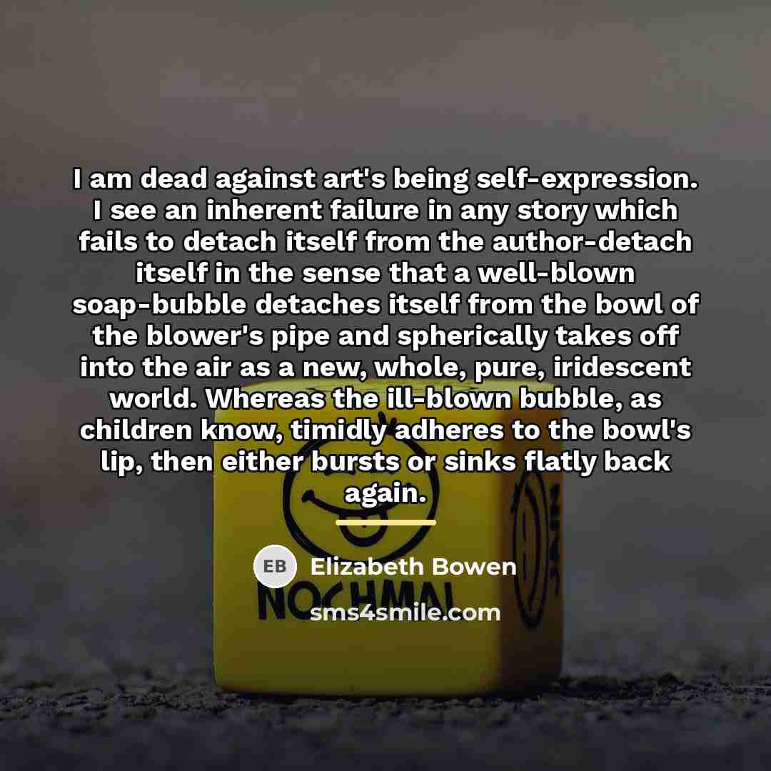 “I am dead against art's being self-expression. I see an…” quote by Elizabeth Bowen