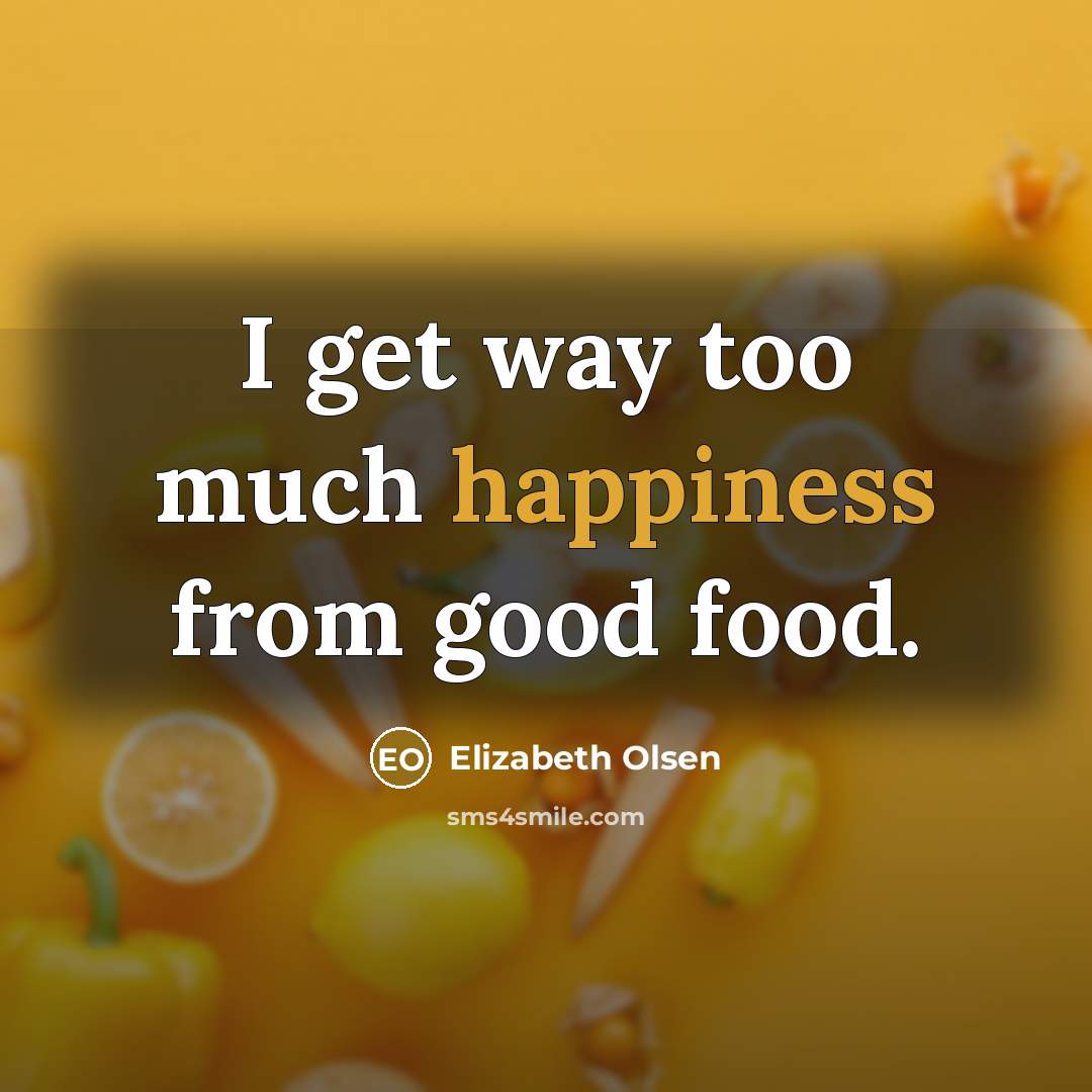 “I get way too much happiness from good food.…” quote by Elizabeth Olsen