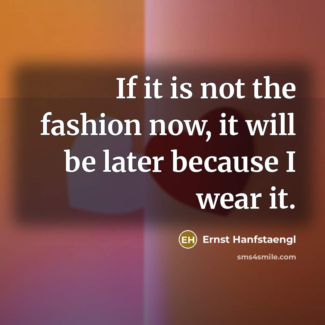 “If it is not the fashion now, it will be…” quote by Ernst Hanfstaengl