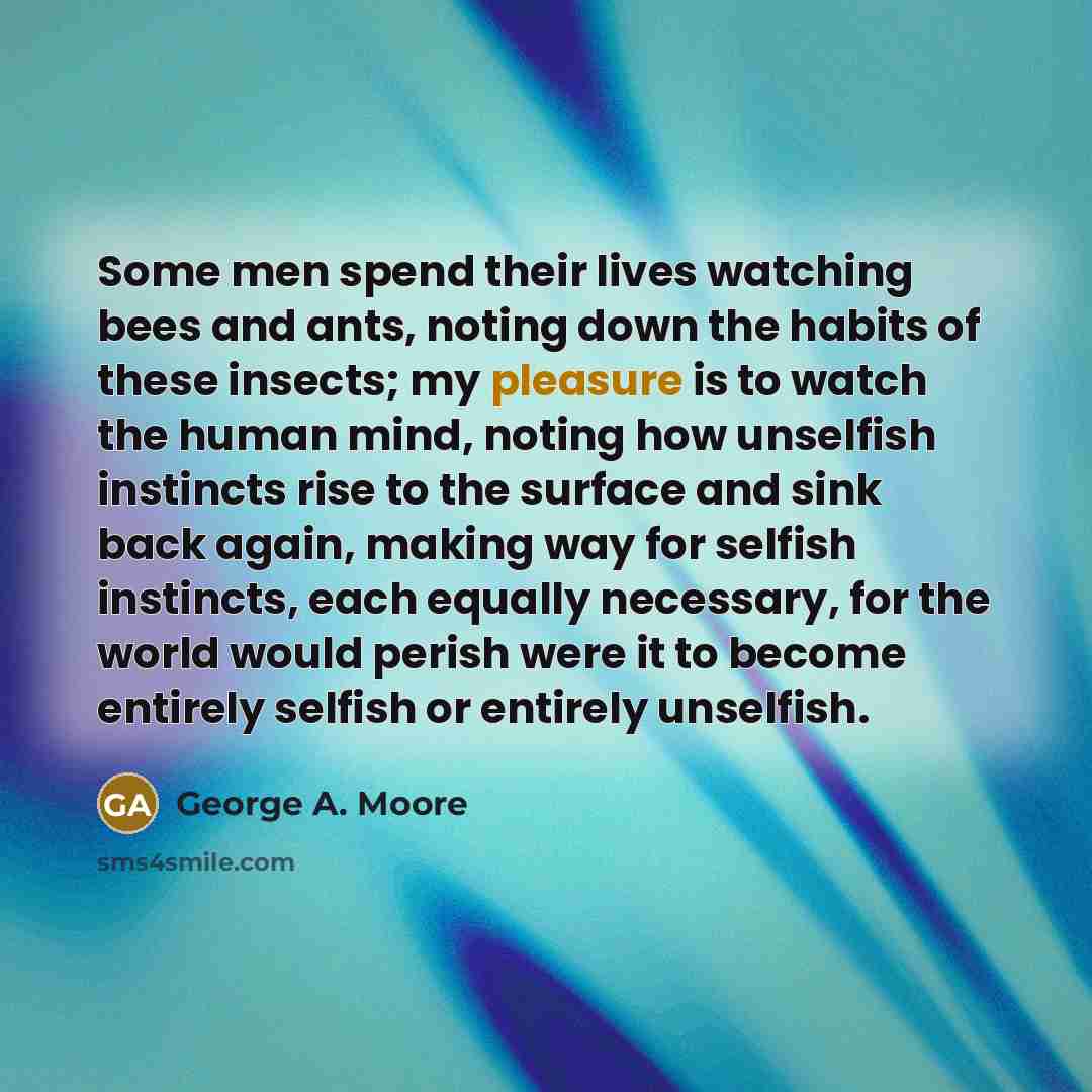 “Some men spend their lives watching bees and ants, noting…” quote by George A. Moore