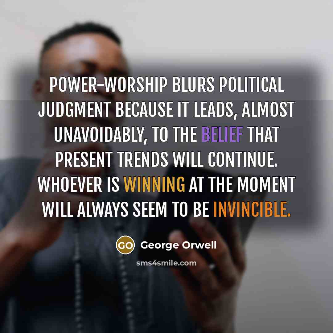 “Power-worship blurs political judgment because it leads, almost unavoidably, to…” quote by George Orwell