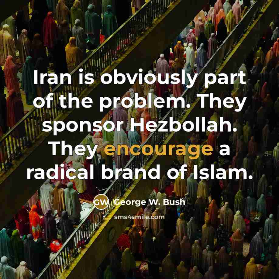 “Iran is obviously part of the problem. They sponsor Hezbollah. They encourage a radical brand of Islam.” quote by George W. Bush
