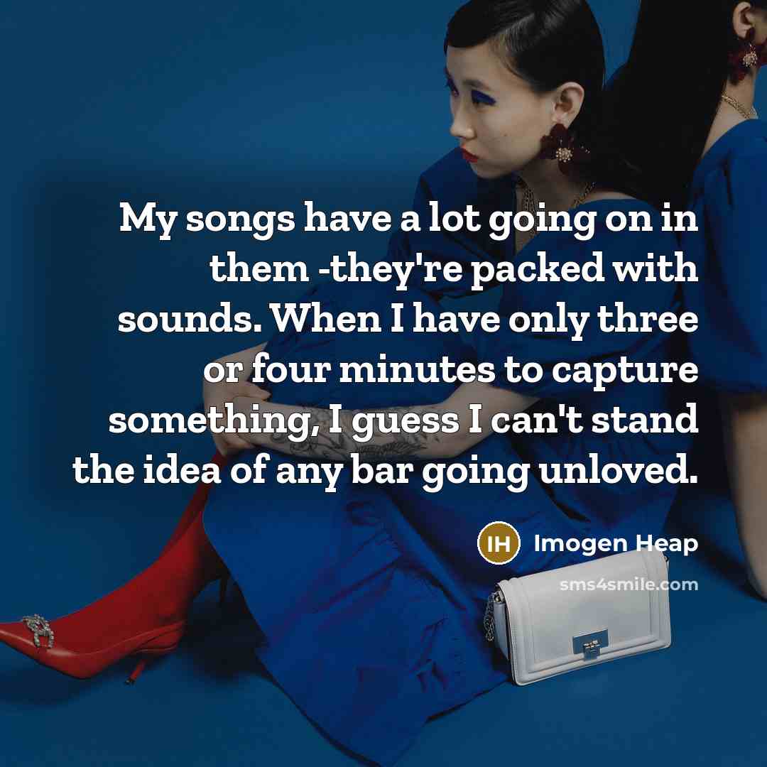 “My songs have a lot going on in them -they're…” quote by Imogen Heap