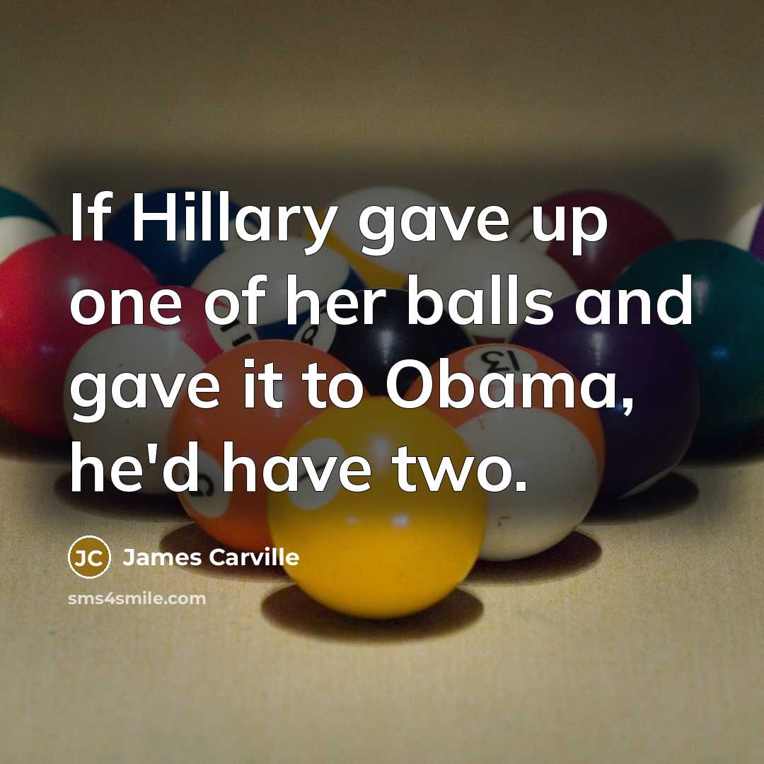 “If Hillary gave up one of her balls and gave…” quote by James Carville