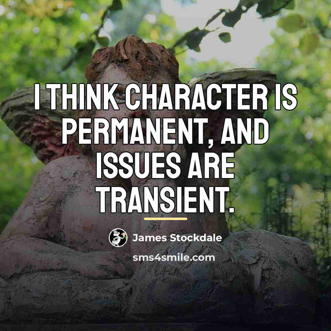 “I think character is permanent, and issues are transient.…” quote by James Stockdale