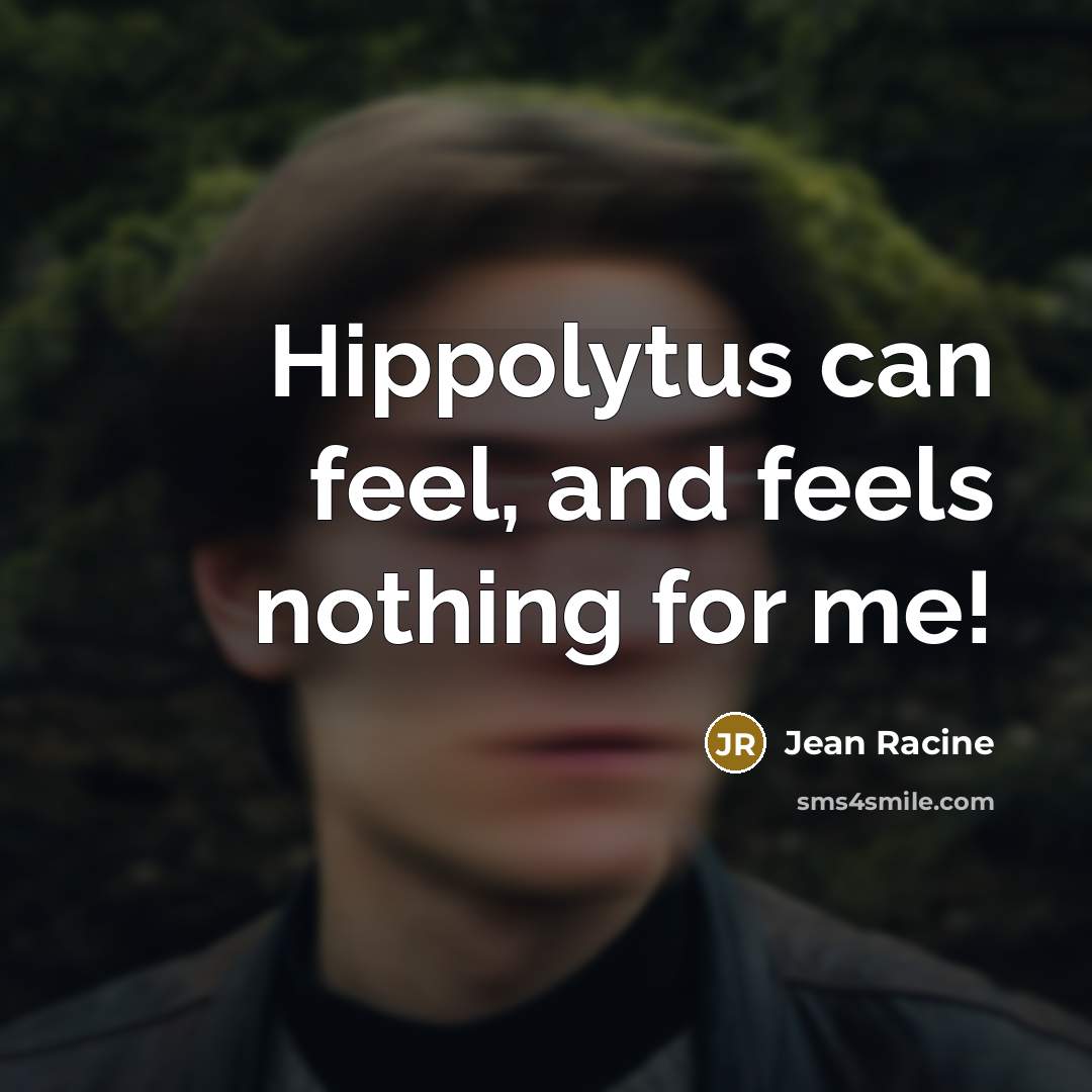 “Hippolytus can feel, and feels nothing for me!…” quote by Jean Racine