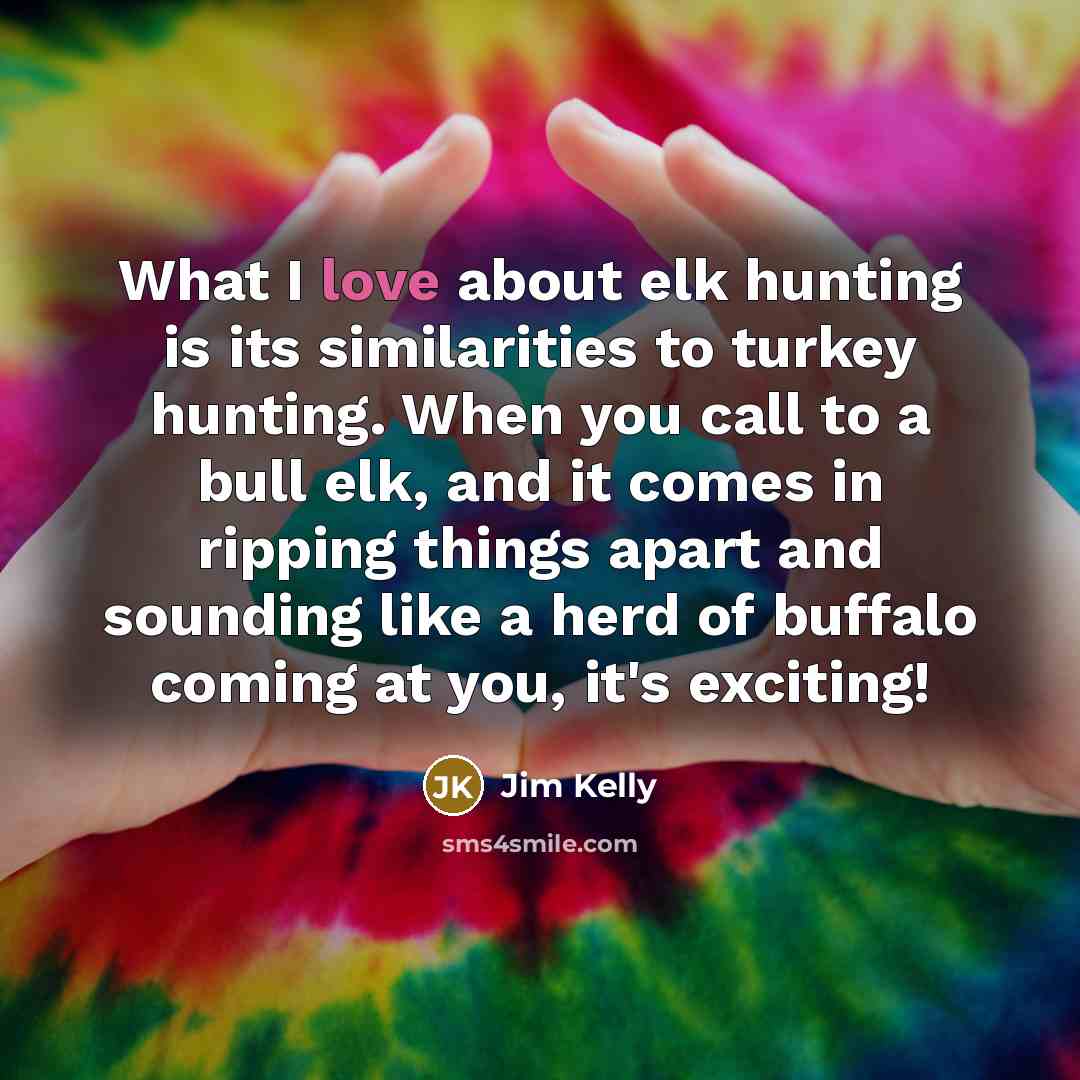 “What I love about elk hunting is its similarities to…” quote by Jim Kelly