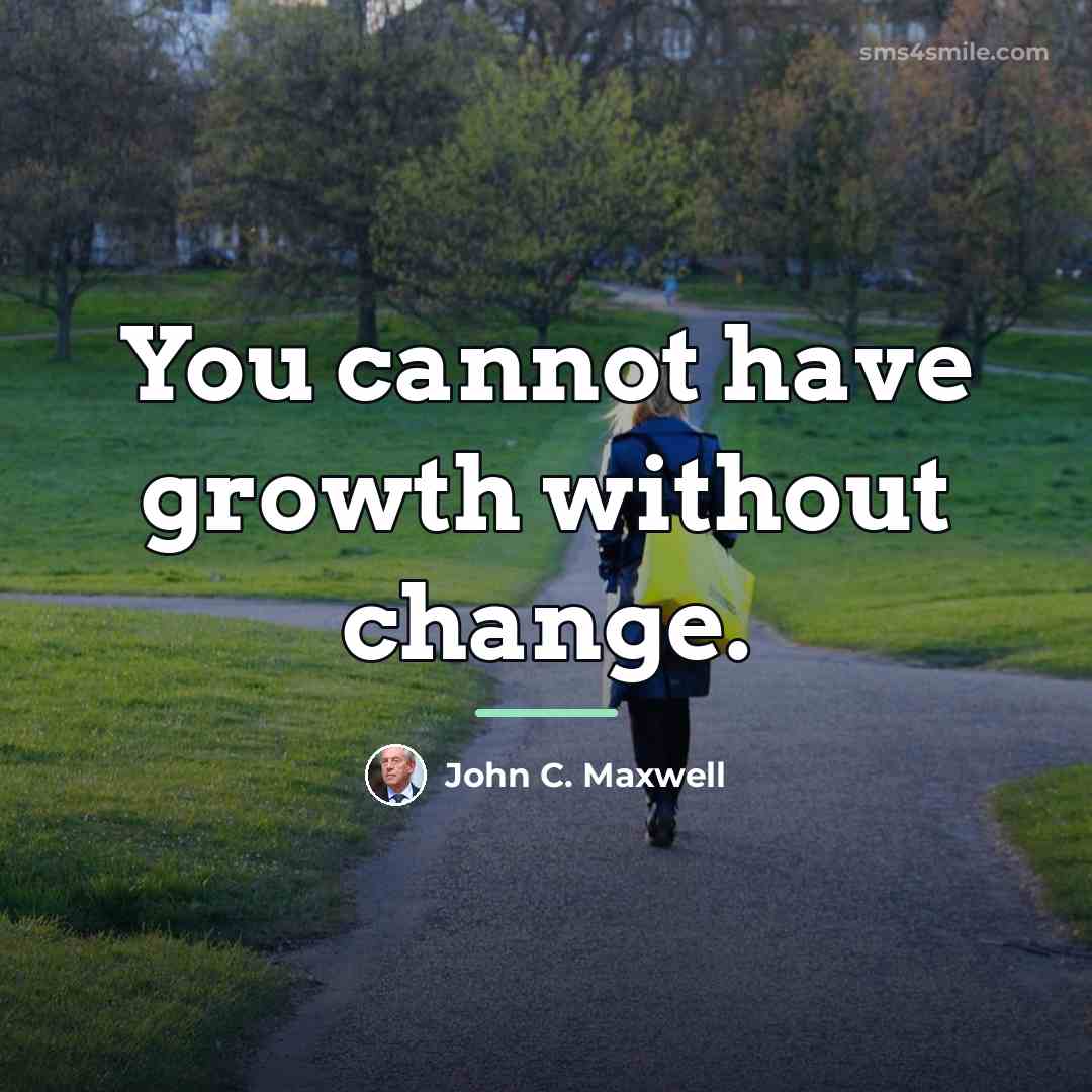 “You cannot have growth without change.…” quote by John C. Maxwell