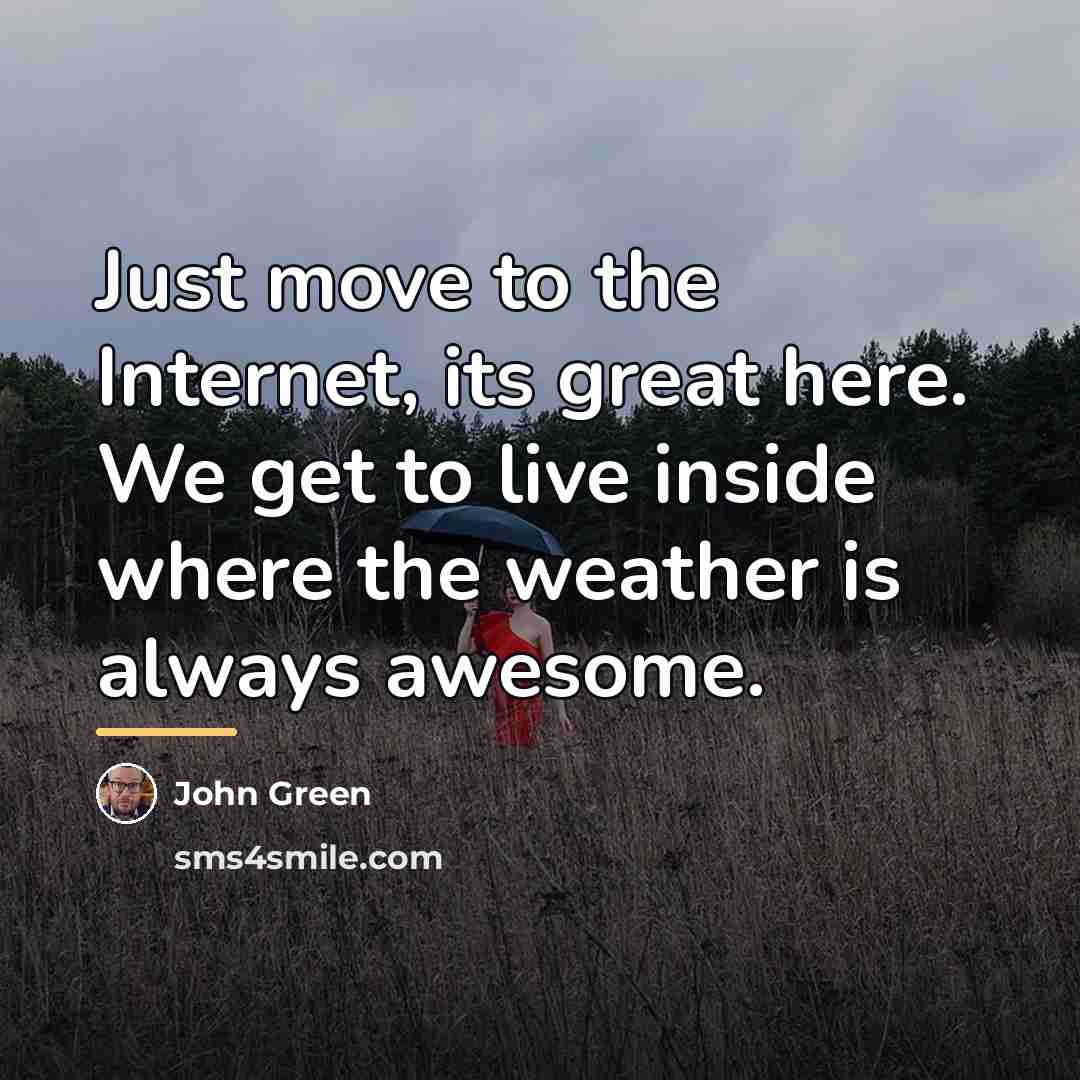 “Just move to the Internet, its great here. We get…” quote by John Green