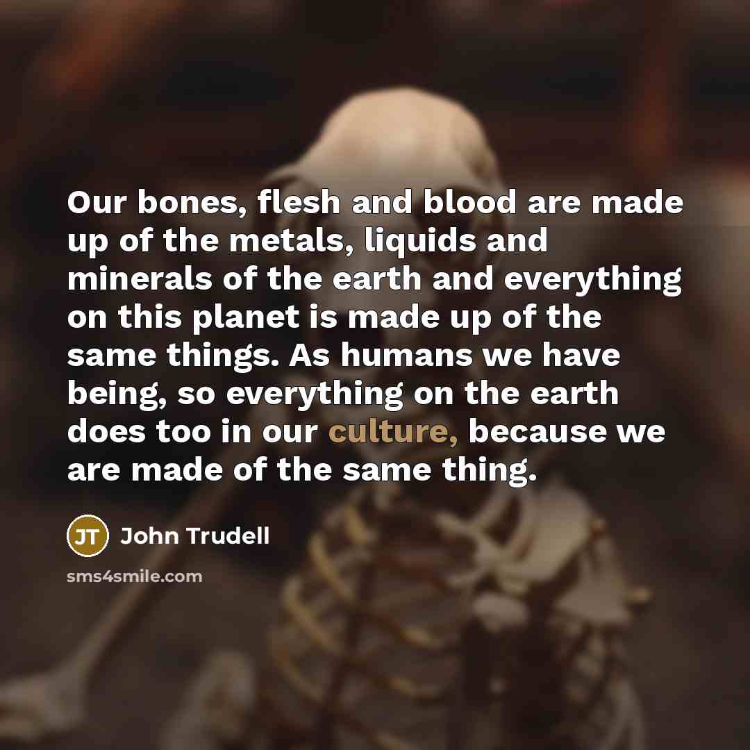 “Our bones, flesh and blood are made up of the…” quote by John Trudell