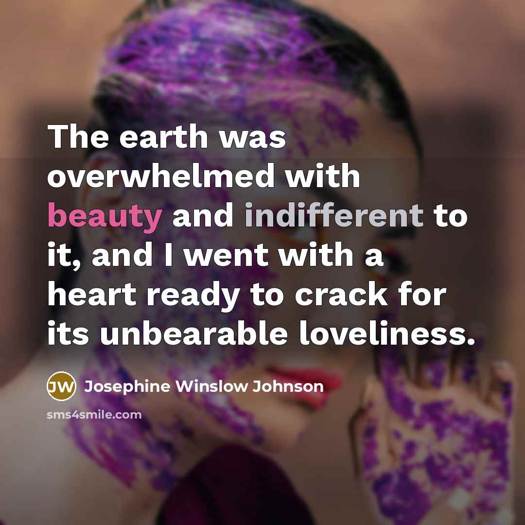 “The earth was overwhelmed with beauty and indifferent to it,…” quote by Josephine Winslow Johnson