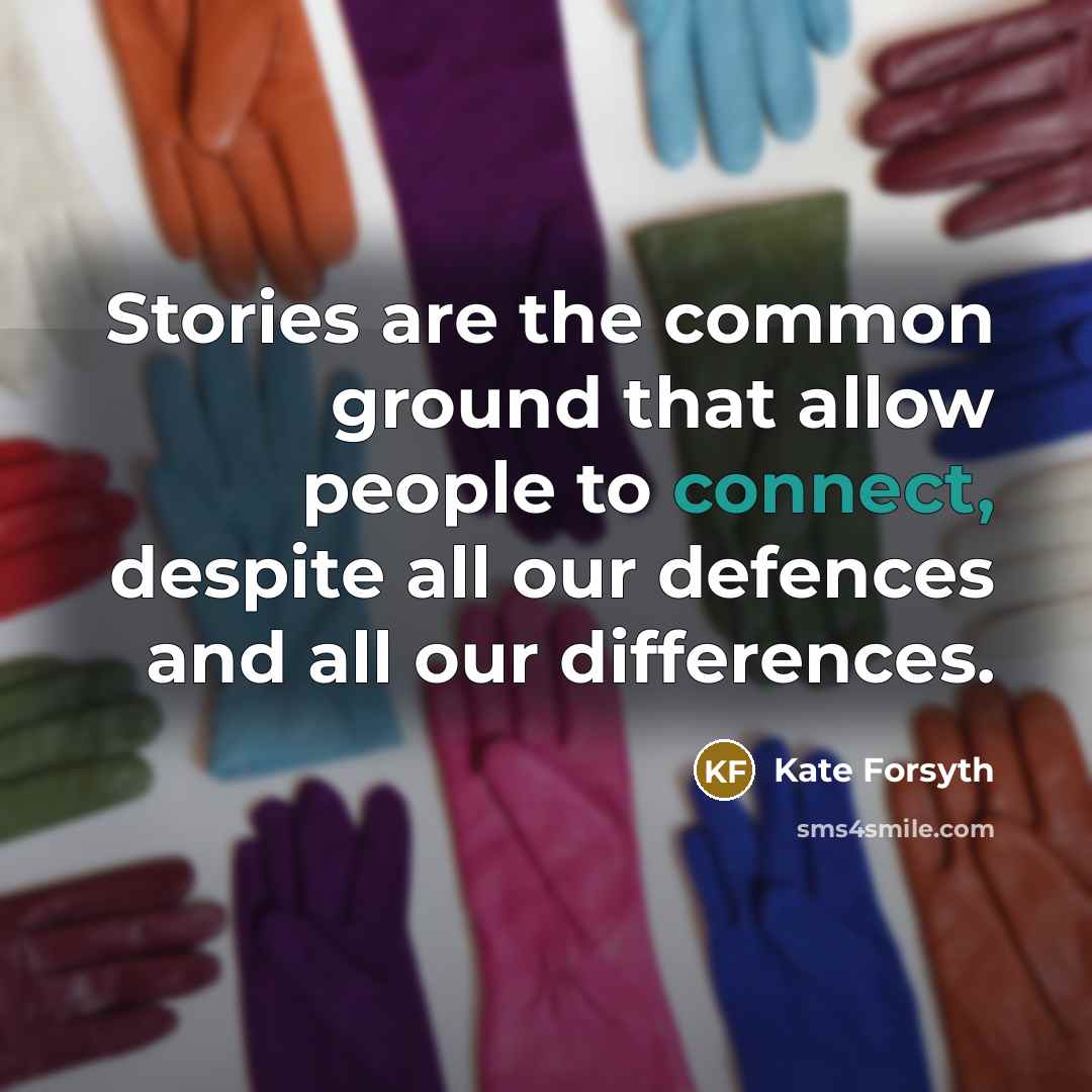 “Stories are the common ground that allow people to connect,…” quote by Kate Forsyth