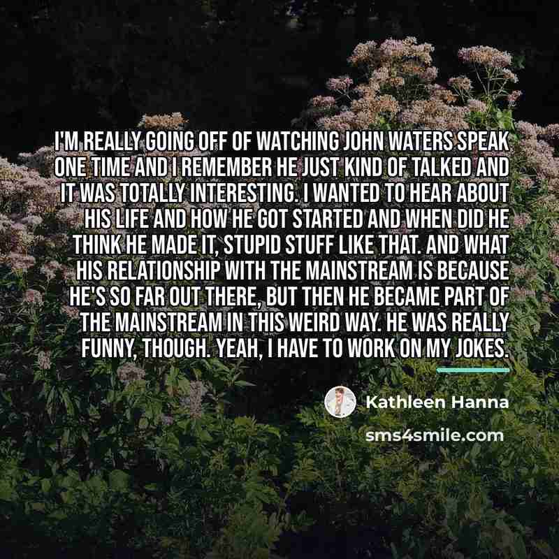 “I'm really going off of watching John Waters speak one…” quote by Kathleen Hanna