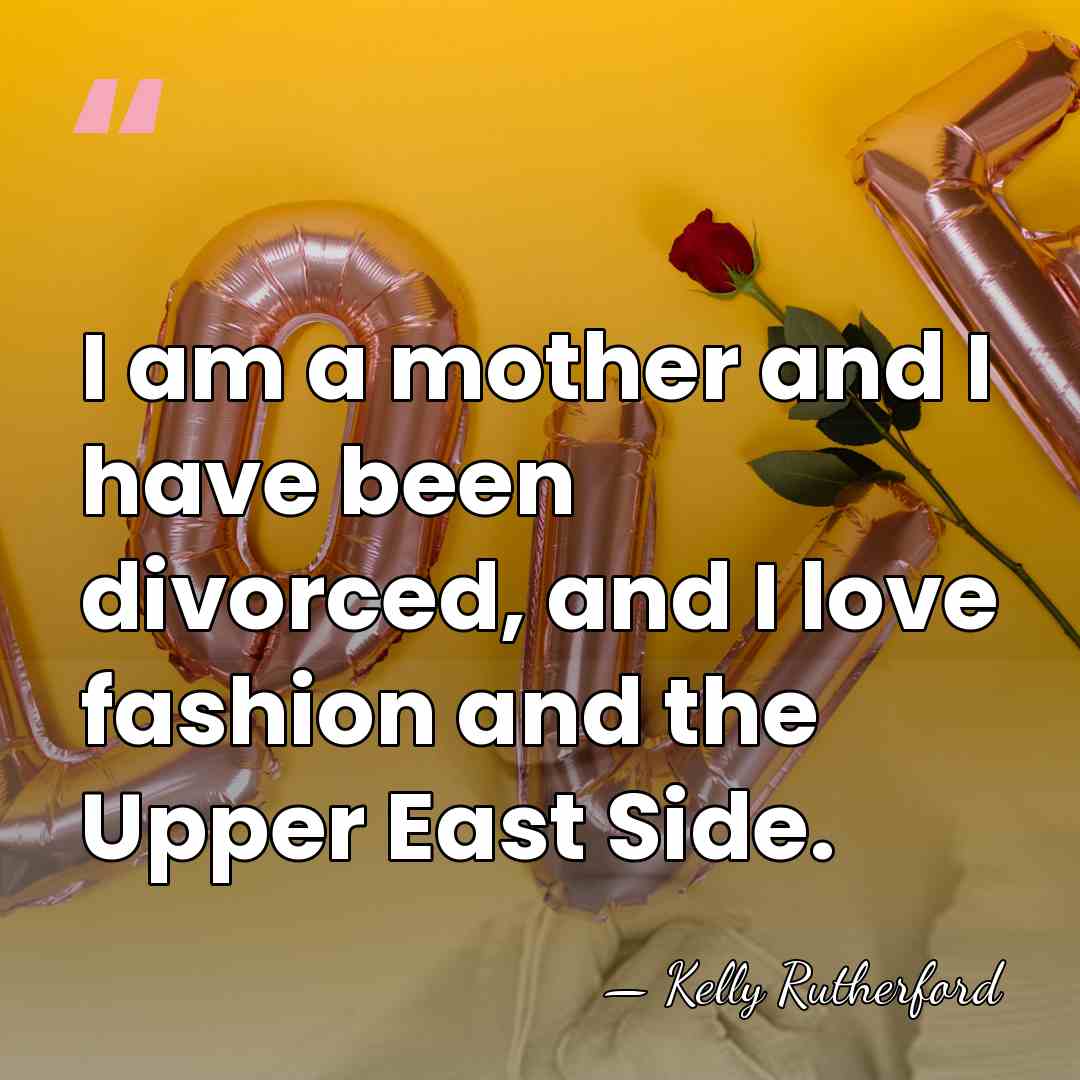 I am a mother and I have been divorced, and I love&hellip; - Kelly Rutherford