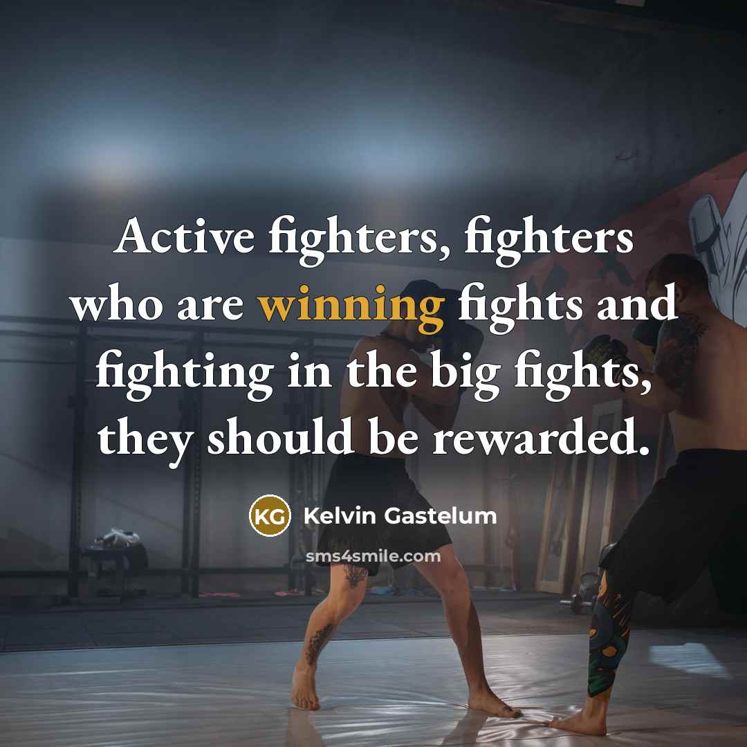 “Active fighters, fighters who are winning fights and fighting in…” quote by Kelvin Gastelum