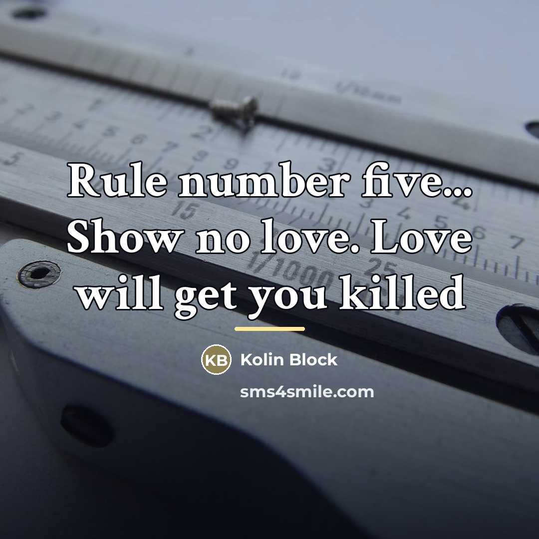 “Rule number five... Show no love. Love will get you…” quote by Kolin Block