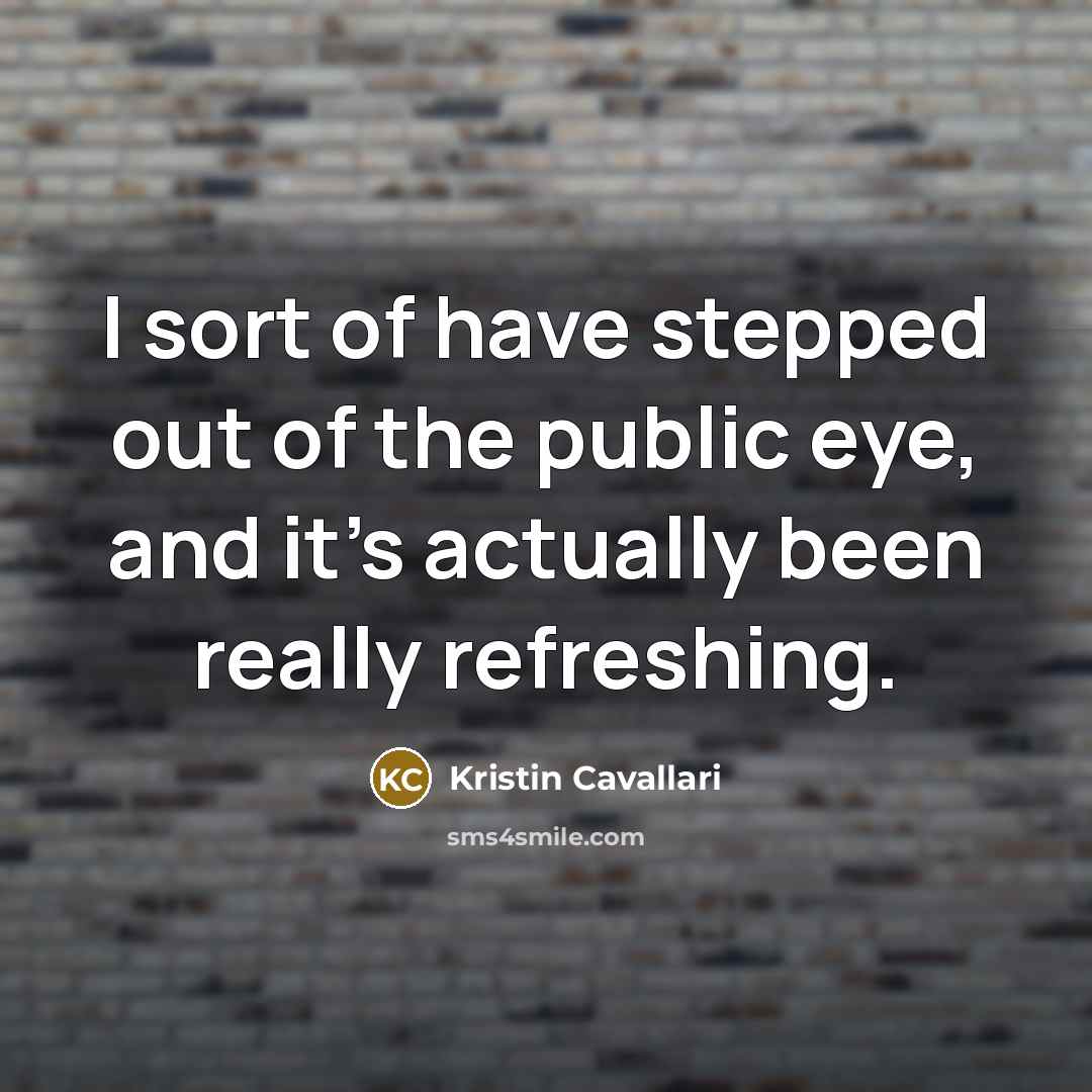 “I sort of have stepped out of the public eye,…” quote by Kristin Cavallari