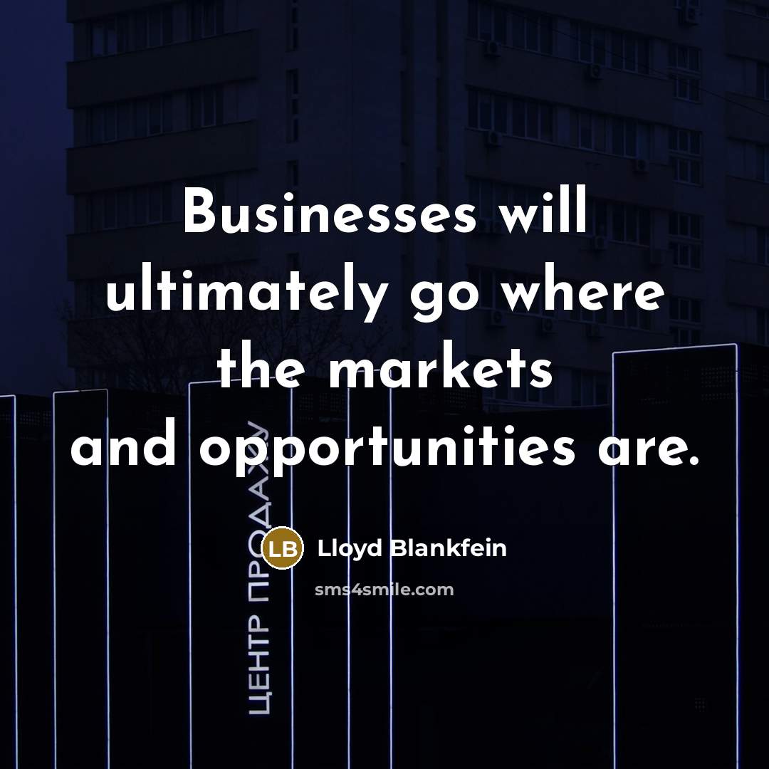 “Businesses will ultimately go where the markets and opportunities are.…” quote by Lloyd Blankfein