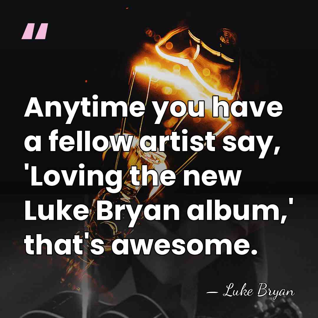 Anytime you have a fellow artist say, 'Loving the new Luke Bryan&hellip; - Luke Bryan