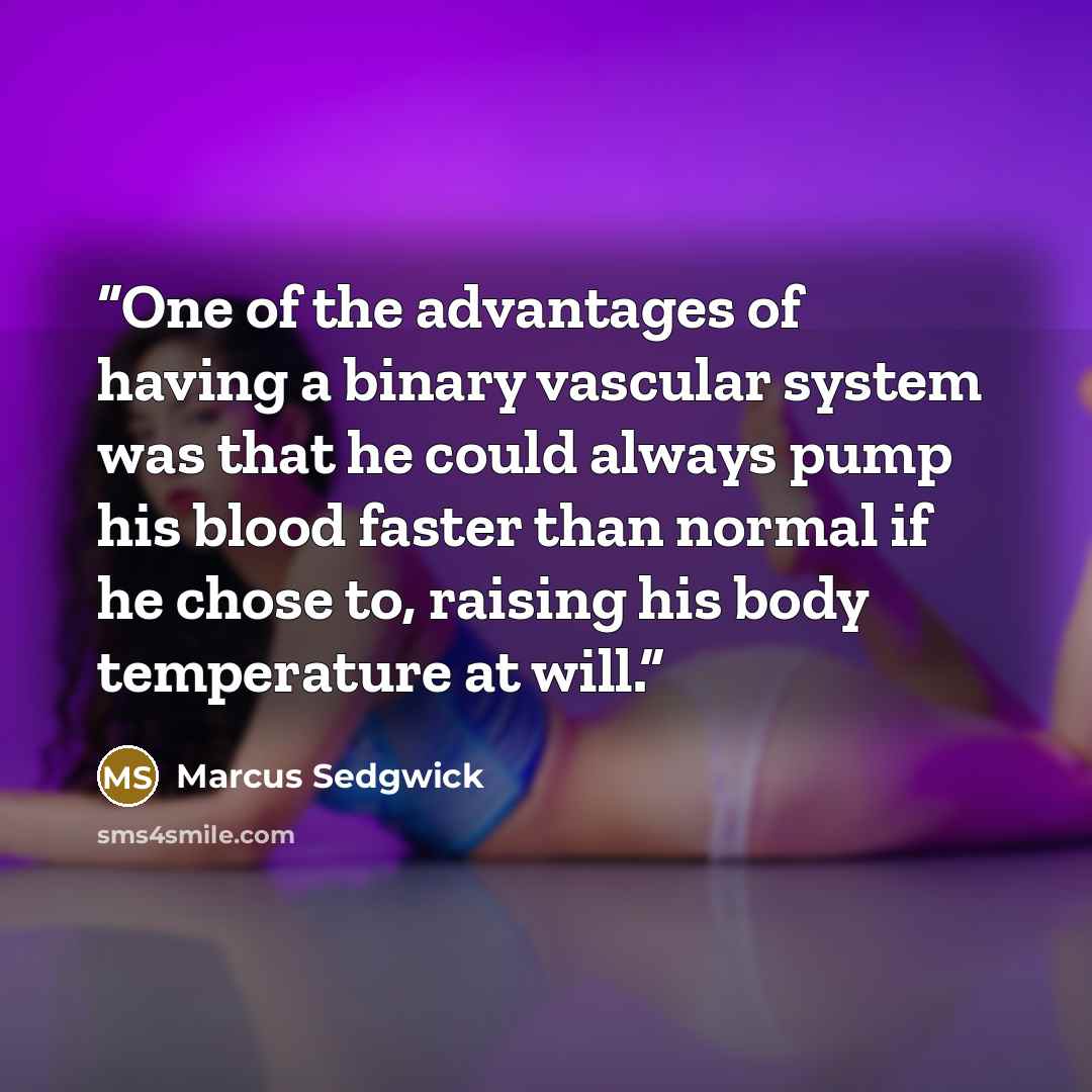 “One of the advantages of having a binary vascular system was that he could always pump his blood faster than normal if he chose to, raising his body temperature at will.” quote by Marcus Sedgwick