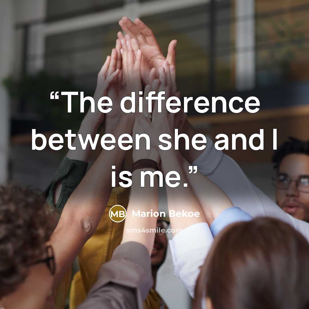 “The difference between she and I is me.” quote by Marion Bekoe