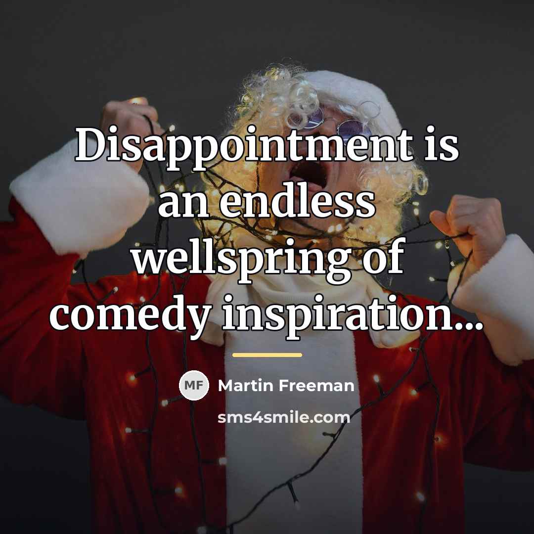 “Disappointment is an endless wellspring of comedy inspiration...…” quote by Martin Freeman