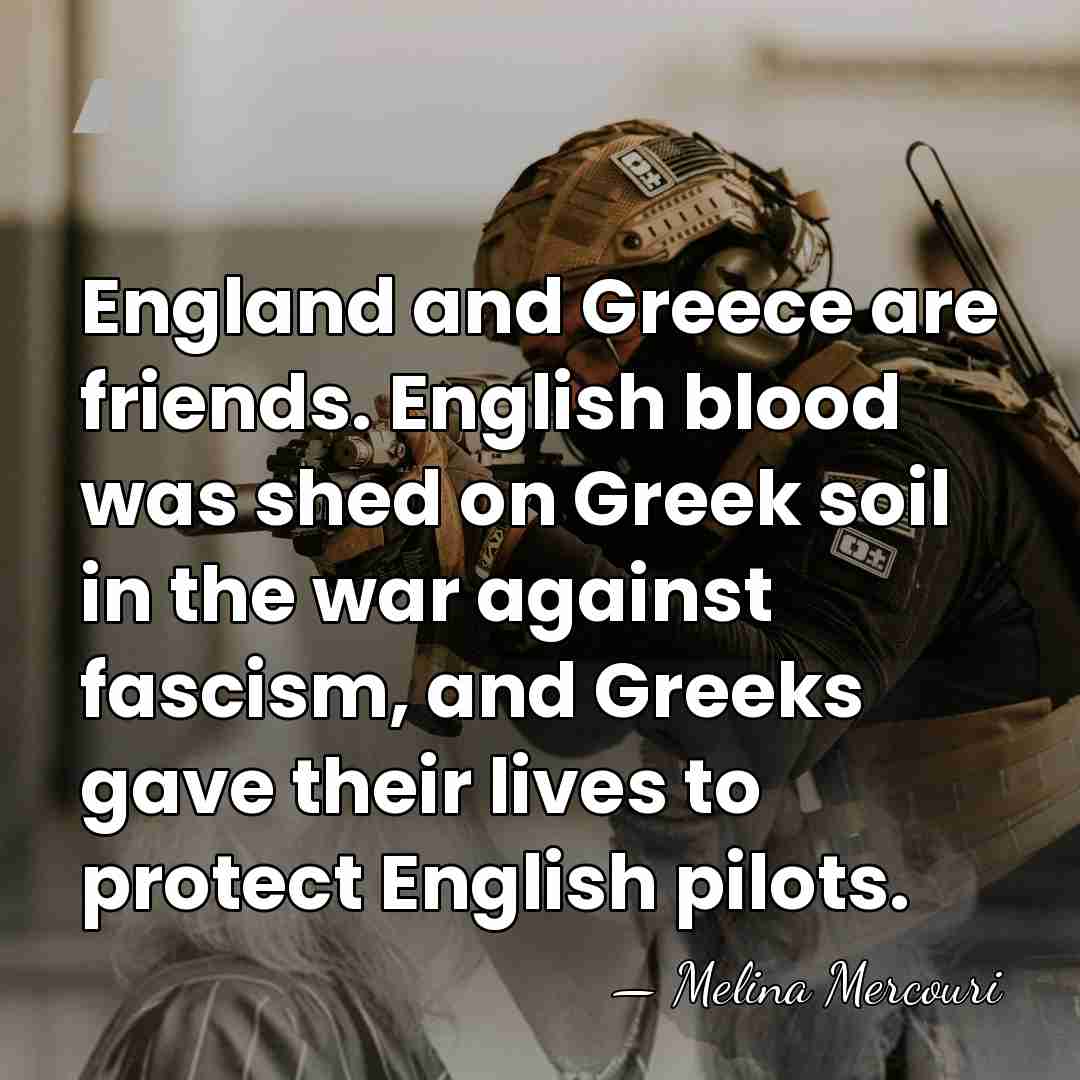 England and Greece are friends. English blood was shed on Greek soil&hellip; - Melina Mercouri