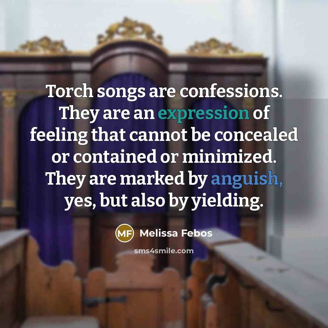 “Torch songs are confessions. They are an expression of feeling…” quote by Melissa Febos