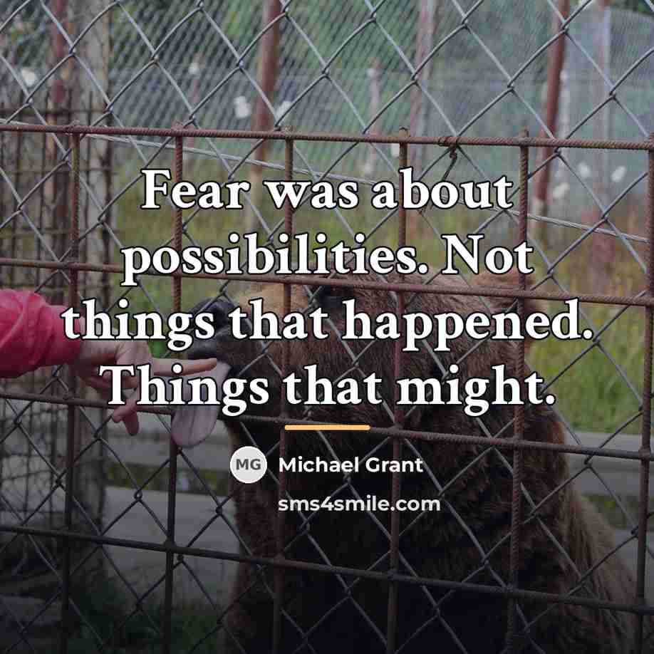 “Fear was about possibilities. Not things that happened. Things that…” quote by Michael Grant