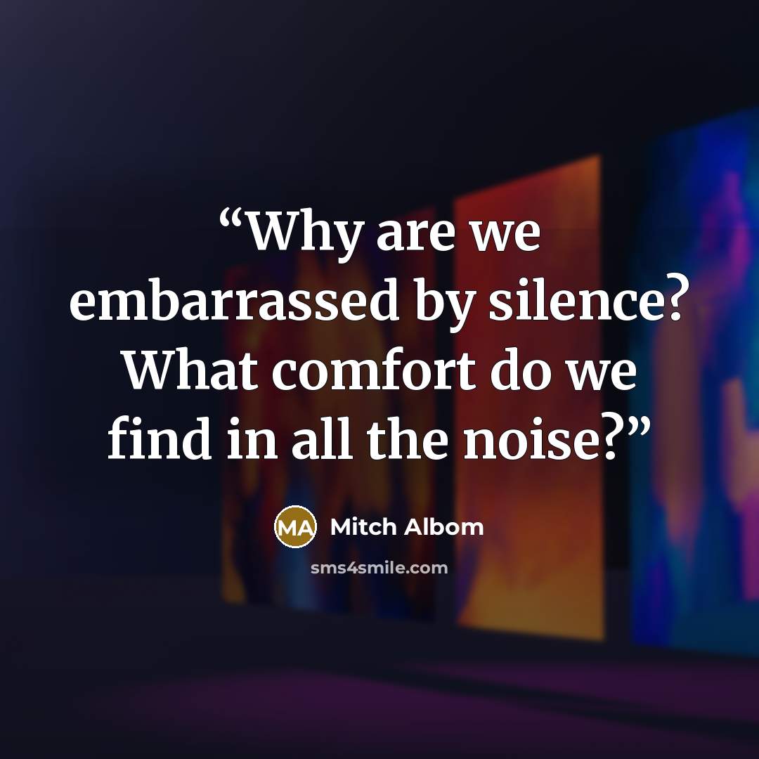 “Why are we embarrassed by silence? What comfort do we find in all the noise?” quote by Mitch Albom