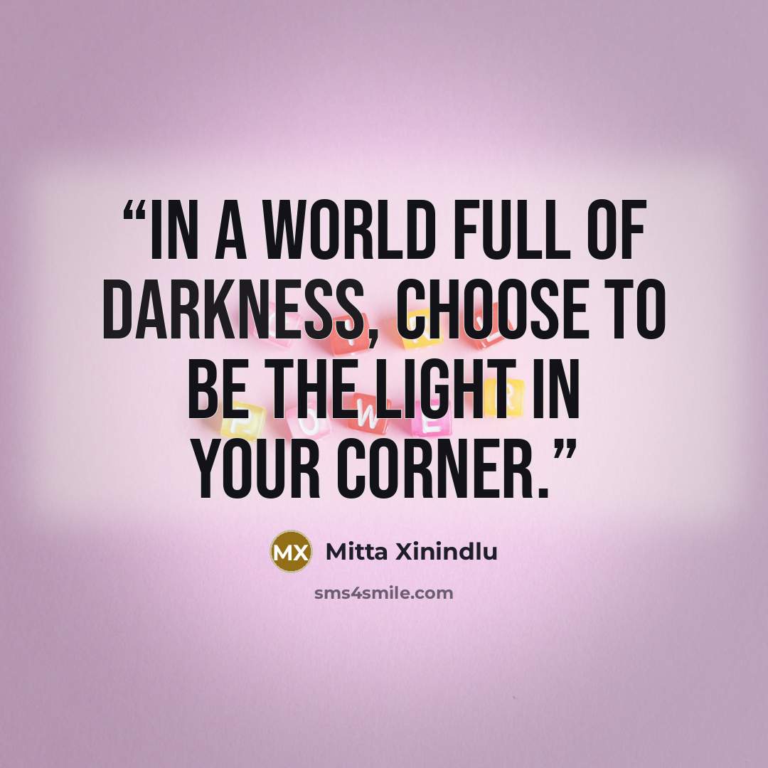 “In a world full of darkness, choose to be the light in your corner.” quote by Mitta Xinindlu