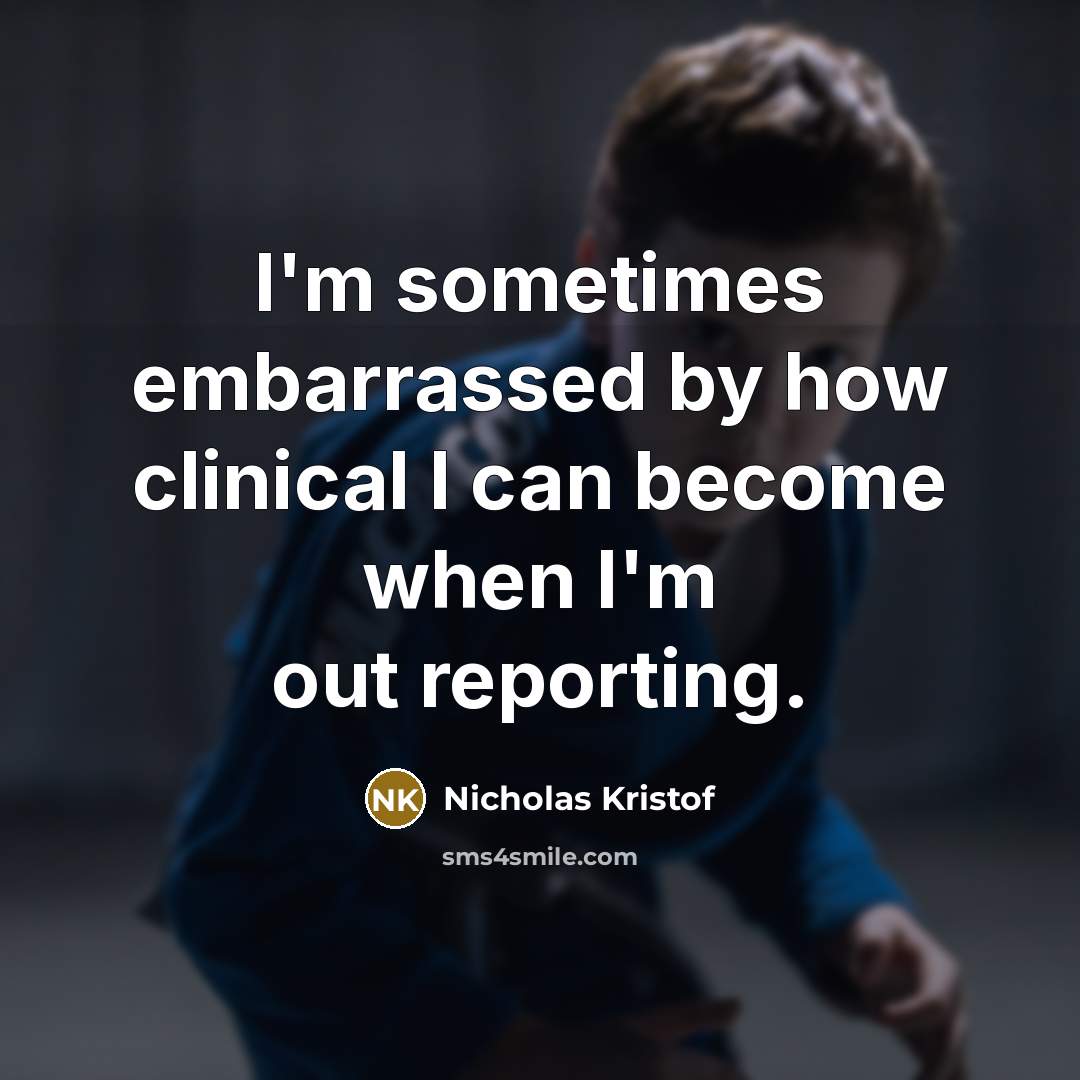 “I'm sometimes embarrassed by how clinical I can become when…” quote by Nicholas Kristof