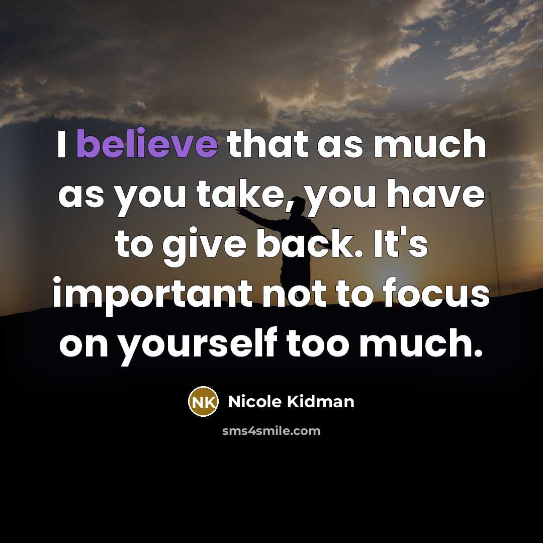 “I believe that as much as you take, you have…” quote by Nicole Kidman