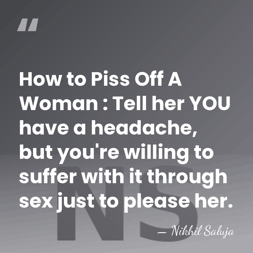 How to Piss Off A Woman : Tell her YOU have a&hellip; - Nikhil Saluja
