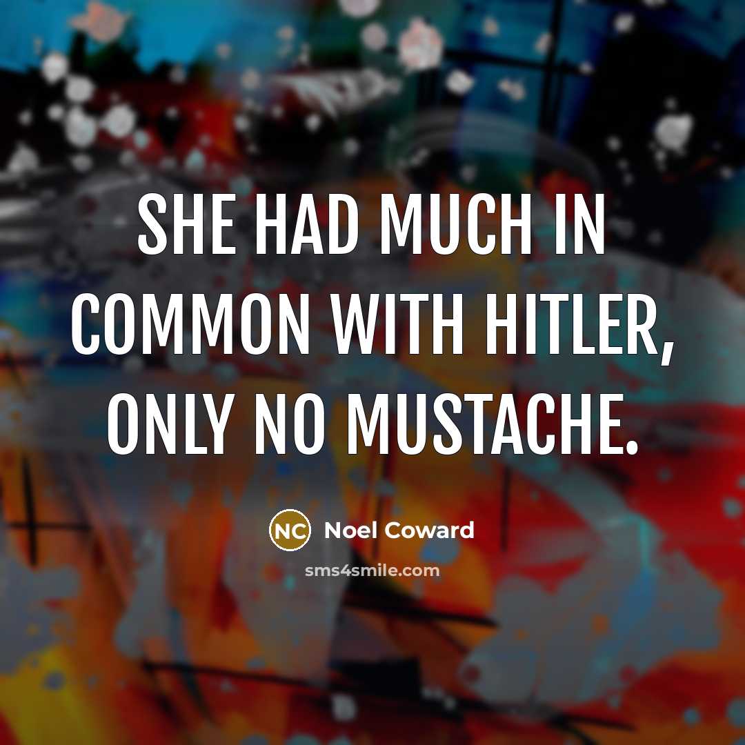 “She had much in common with Hitler, only no mustache.…” quote by Noel Coward