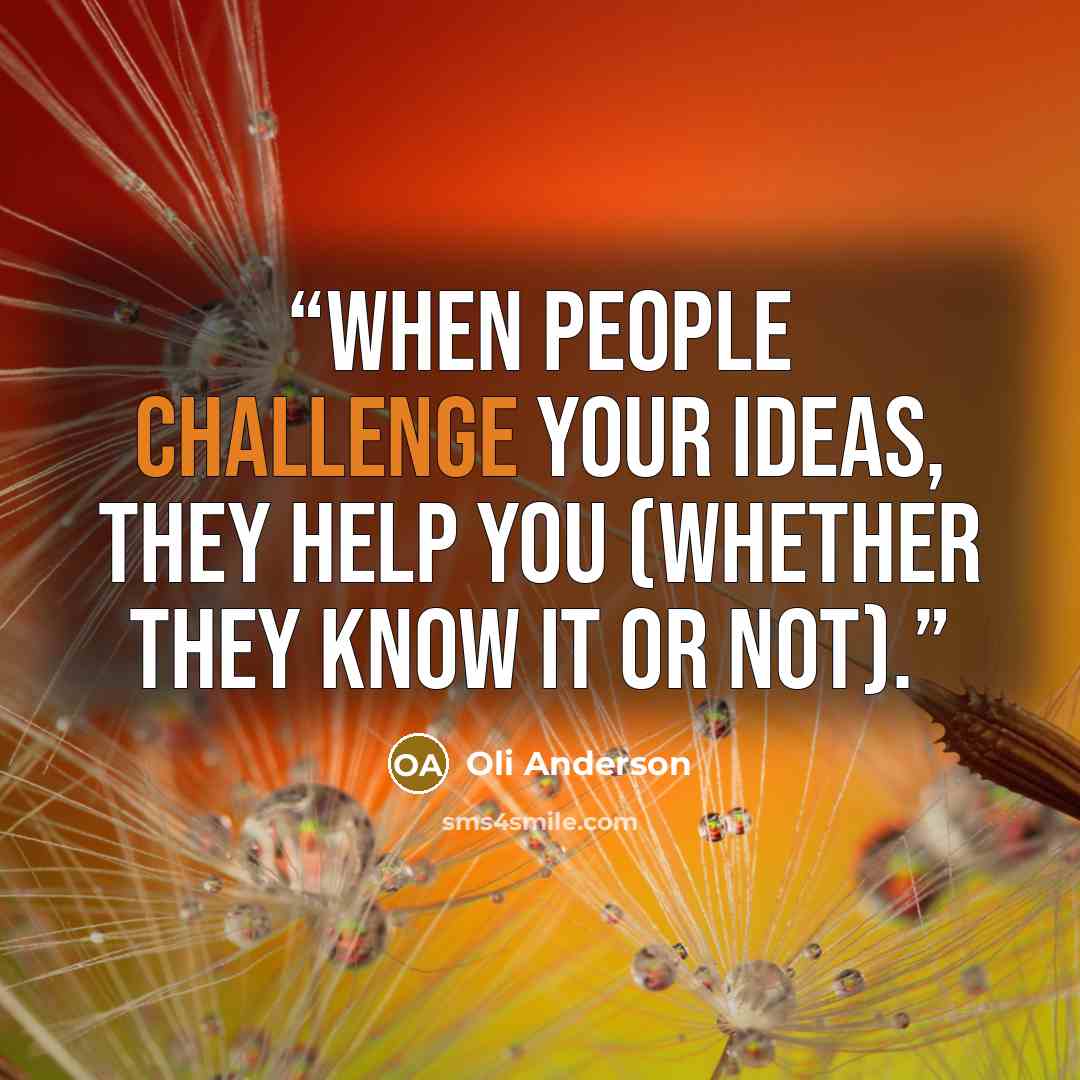 “When people challenge your ideas, they help you (whether they know it or not).” quote by Oli Anderson