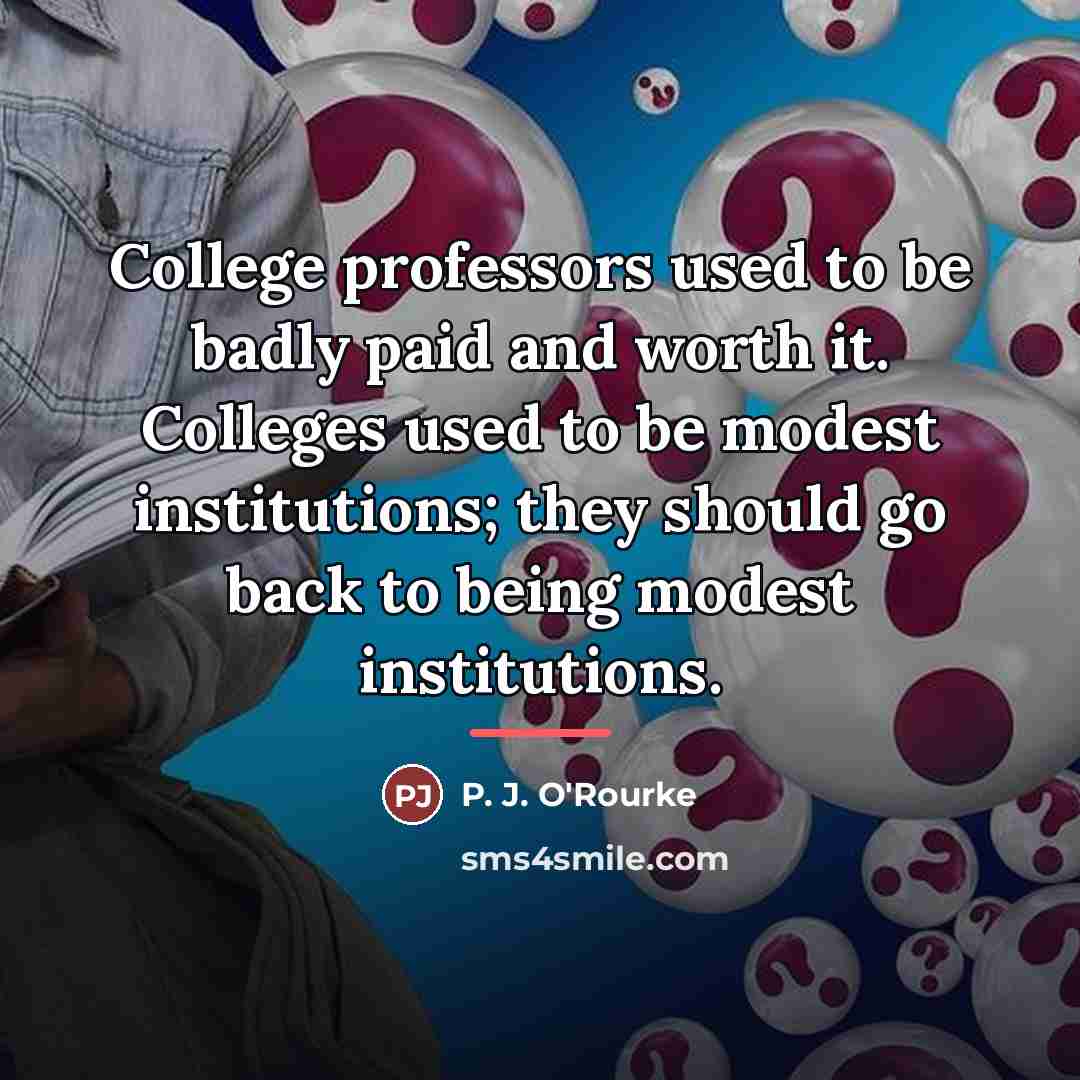 “College professors used to be badly paid and worth it.…” quote by P. J. O'Rourke