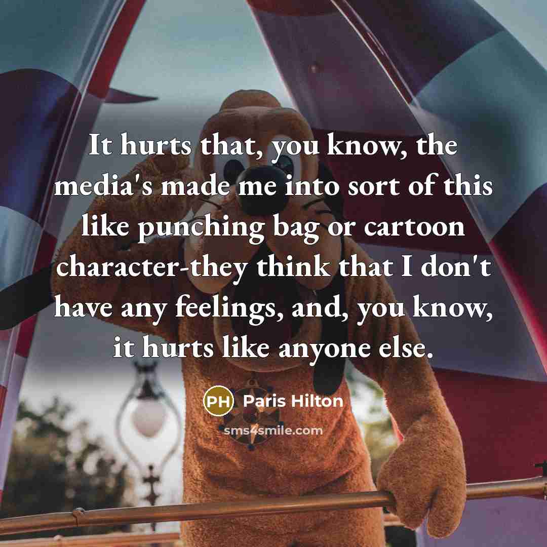 “It hurts that, you know, the media's made me into…” quote by Paris Hilton
