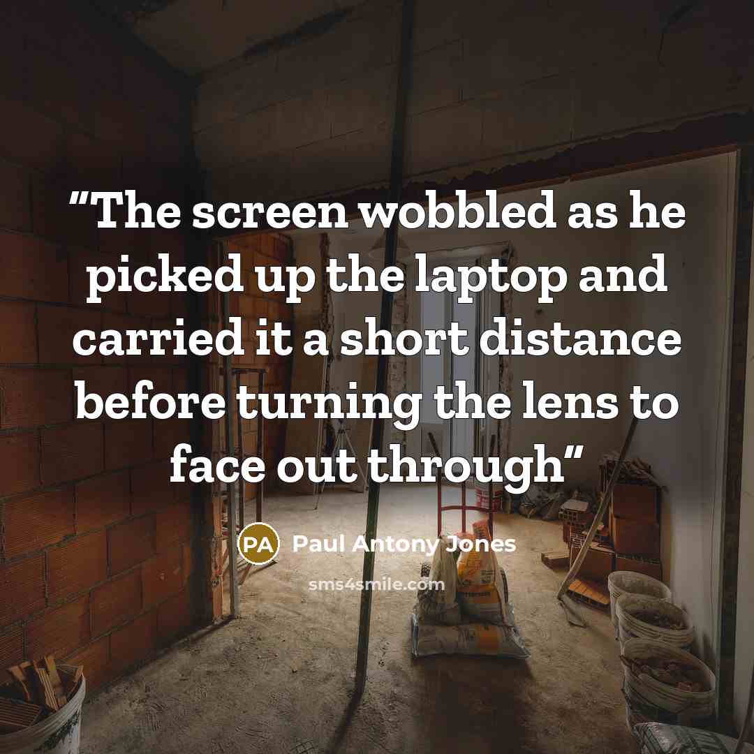 “The screen wobbled as he picked up the laptop and carried it a short distance before turning the lens to face out through” quote by Paul Antony Jones