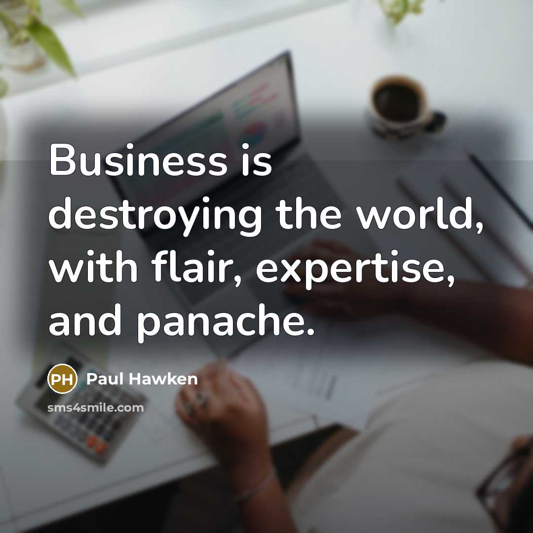 “Business is destroying the world, with flair, expertise, and panache.…” quote by Paul Hawken