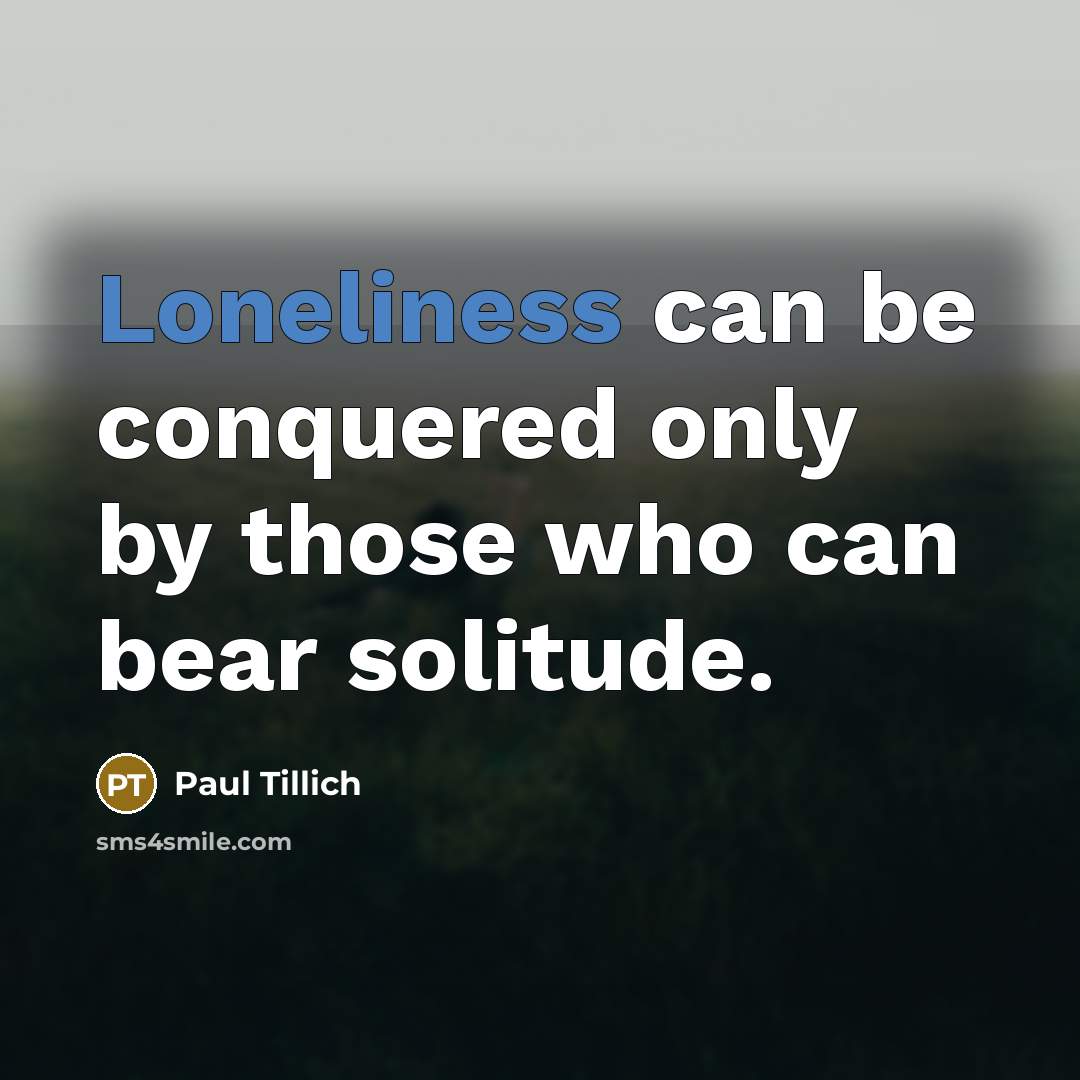 “Loneliness can be conquered only by those who can bear…” quote by Paul Tillich